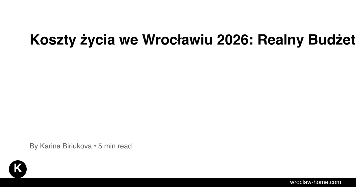 Koszty życia we Wrocławiu 2026: Realny Budżet Miesięczny