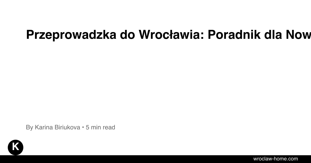 Przeprowadzka do Wrocławia: Poradnik dla Nowych 2026