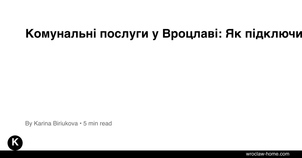 Комунальні послуги у Вроцлаві: Як підключити 2026?